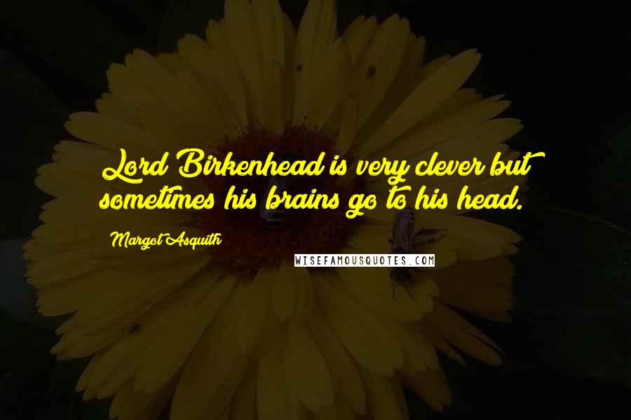 Margot Asquith Quotes: Lord Birkenhead is very clever but sometimes his brains go to his head.