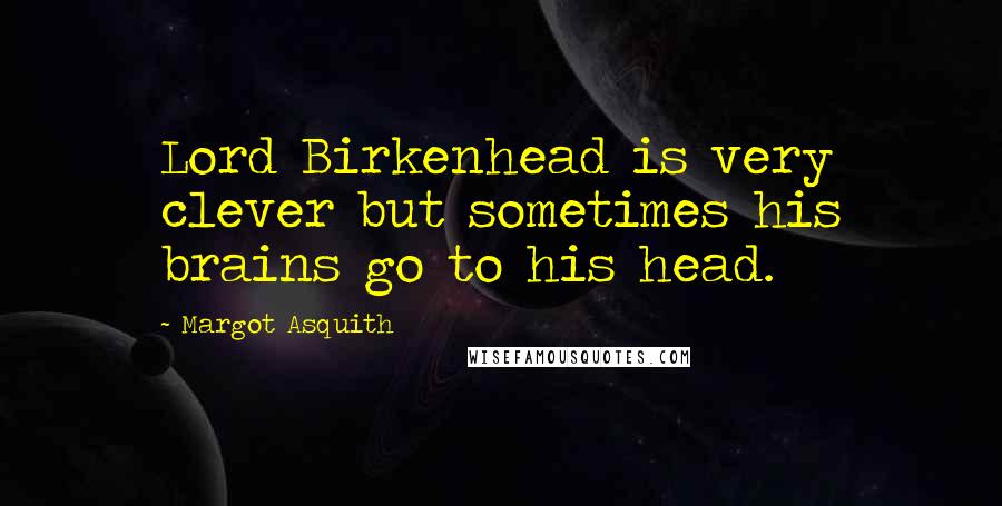 Margot Asquith Quotes: Lord Birkenhead is very clever but sometimes his brains go to his head.