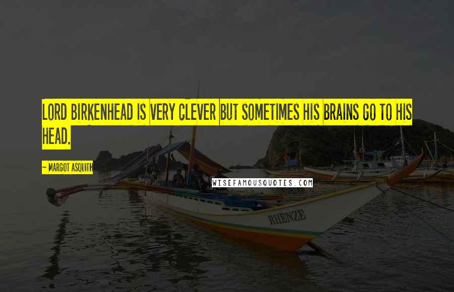 Margot Asquith Quotes: Lord Birkenhead is very clever but sometimes his brains go to his head.