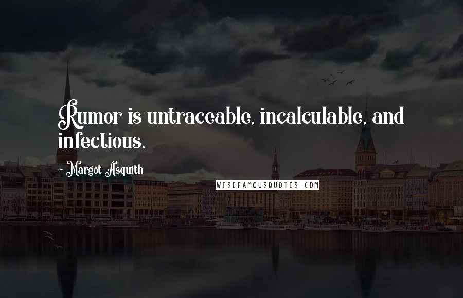 Margot Asquith Quotes: Rumor is untraceable, incalculable, and infectious.