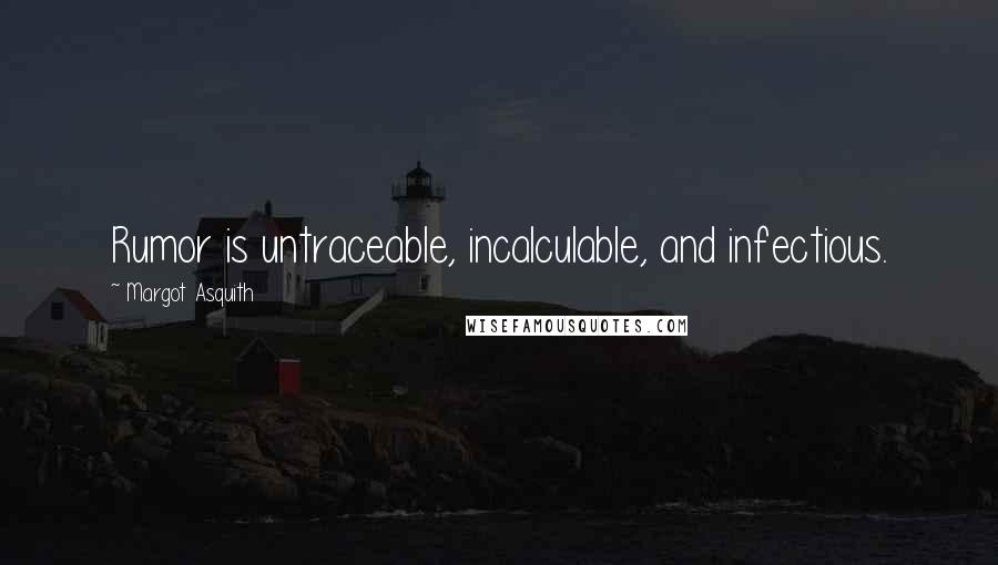 Margot Asquith Quotes: Rumor is untraceable, incalculable, and infectious.