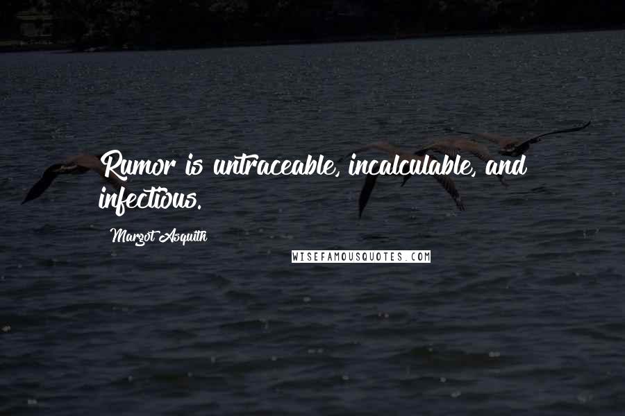 Margot Asquith Quotes: Rumor is untraceable, incalculable, and infectious.