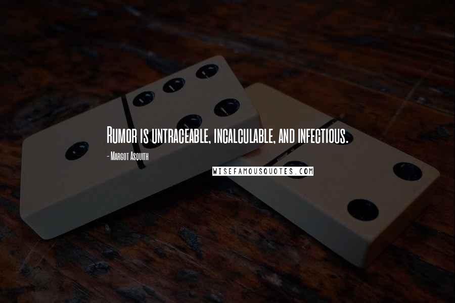 Margot Asquith Quotes: Rumor is untraceable, incalculable, and infectious.
