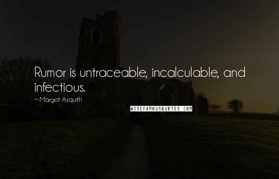 Margot Asquith Quotes: Rumor is untraceable, incalculable, and infectious.
