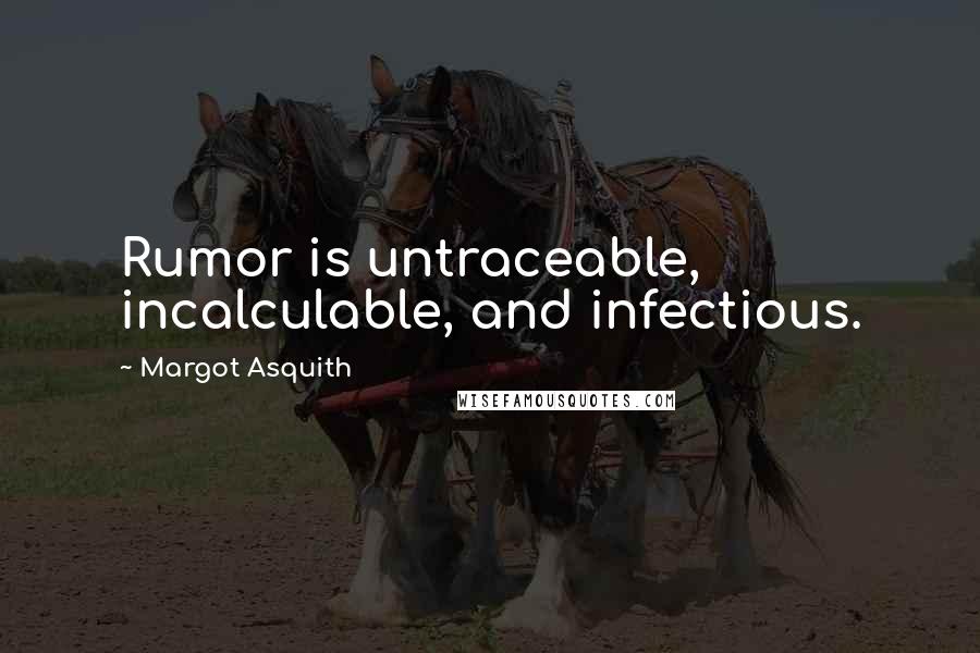 Margot Asquith Quotes: Rumor is untraceable, incalculable, and infectious.