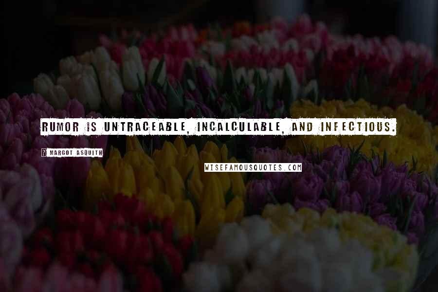 Margot Asquith Quotes: Rumor is untraceable, incalculable, and infectious.