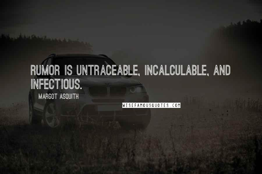 Margot Asquith Quotes: Rumor is untraceable, incalculable, and infectious.