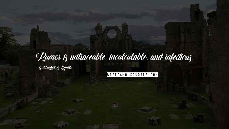 Margot Asquith Quotes: Rumor is untraceable, incalculable, and infectious.