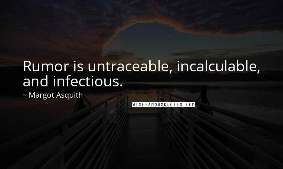 Margot Asquith Quotes: Rumor is untraceable, incalculable, and infectious.