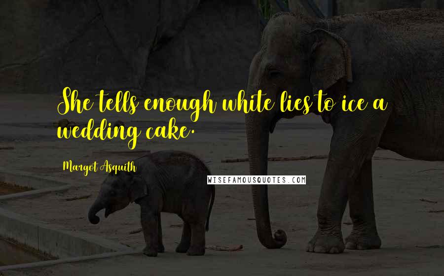 Margot Asquith Quotes: She tells enough white lies to ice a wedding cake.
