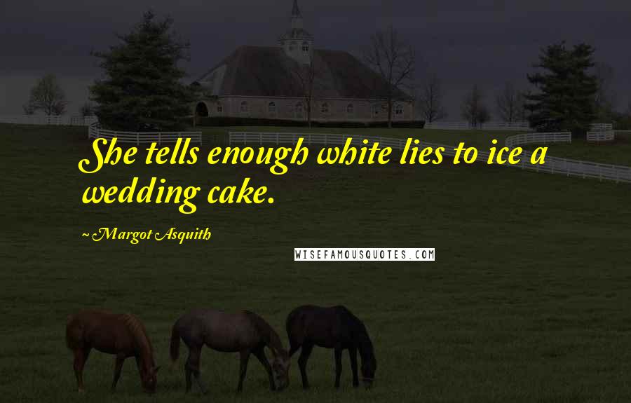 Margot Asquith Quotes: She tells enough white lies to ice a wedding cake.