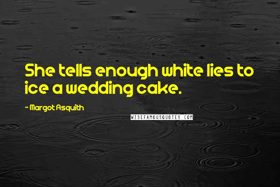 Margot Asquith Quotes: She tells enough white lies to ice a wedding cake.