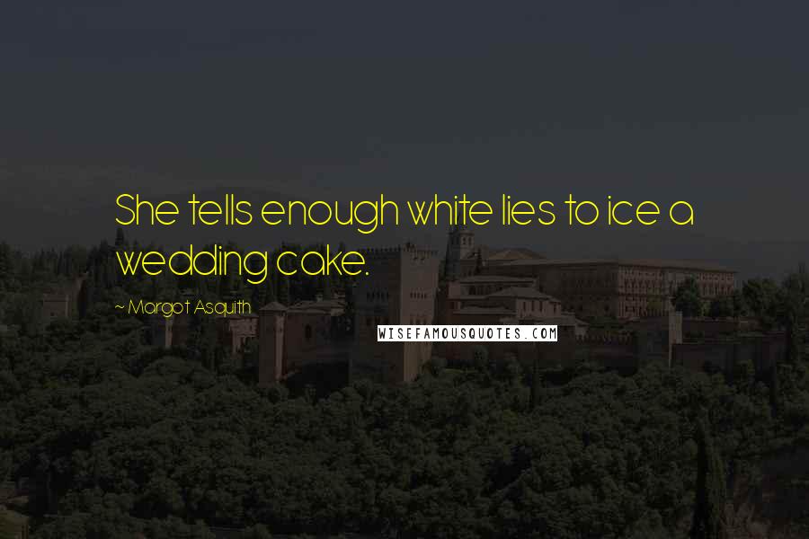 Margot Asquith Quotes: She tells enough white lies to ice a wedding cake.