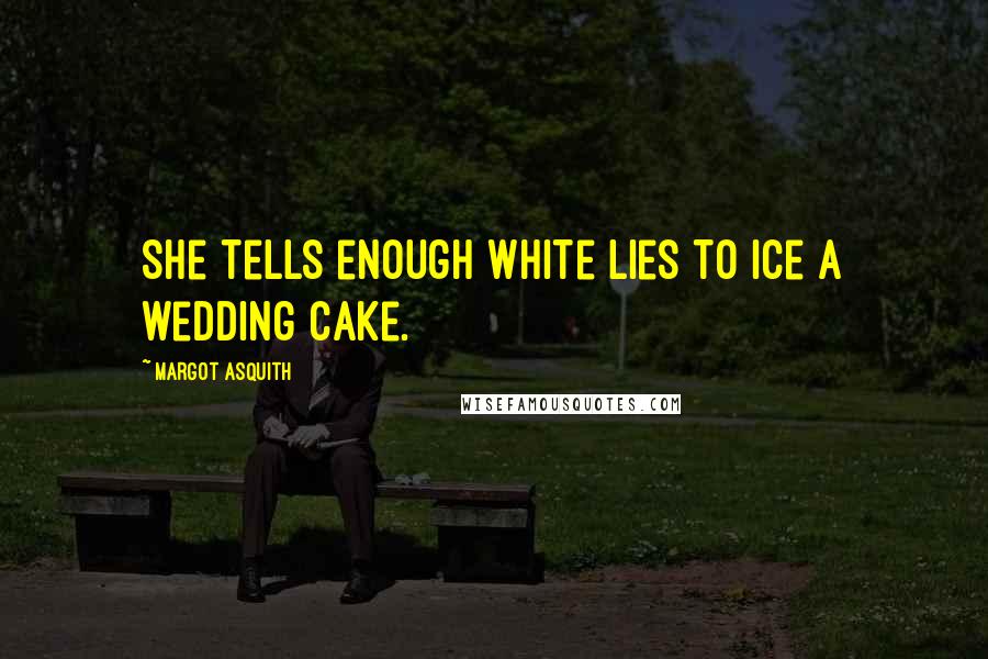 Margot Asquith Quotes: She tells enough white lies to ice a wedding cake.