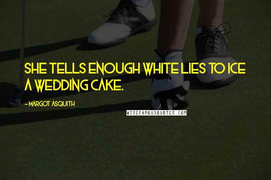 Margot Asquith Quotes: She tells enough white lies to ice a wedding cake.