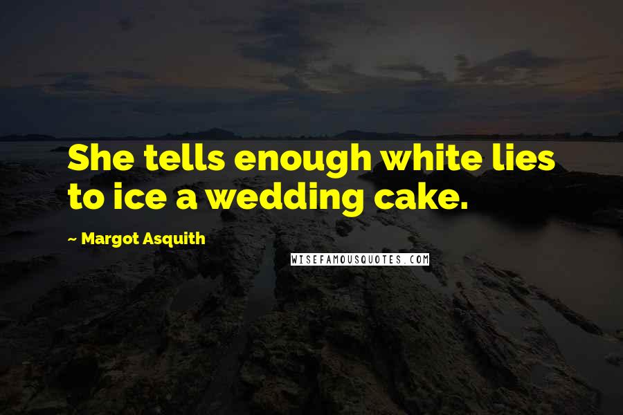 Margot Asquith Quotes: She tells enough white lies to ice a wedding cake.