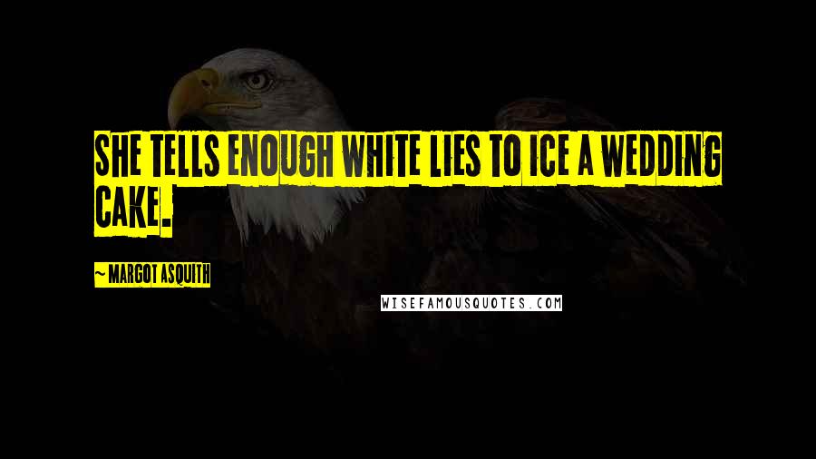 Margot Asquith Quotes: She tells enough white lies to ice a wedding cake.