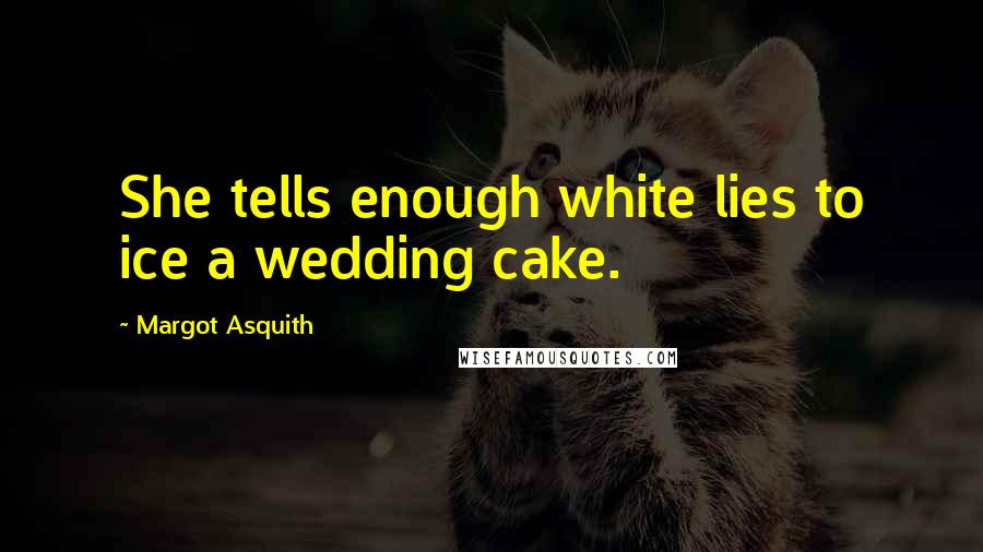 Margot Asquith Quotes: She tells enough white lies to ice a wedding cake.