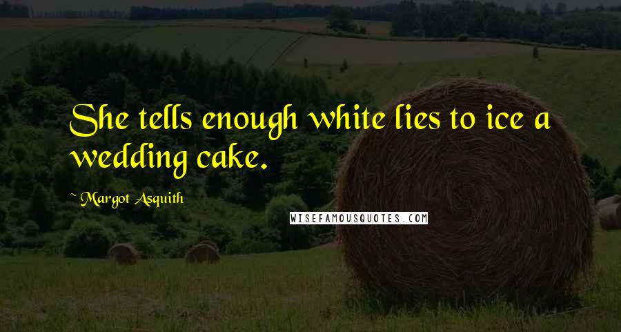 Margot Asquith Quotes: She tells enough white lies to ice a wedding cake.