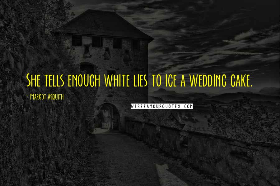 Margot Asquith Quotes: She tells enough white lies to ice a wedding cake.