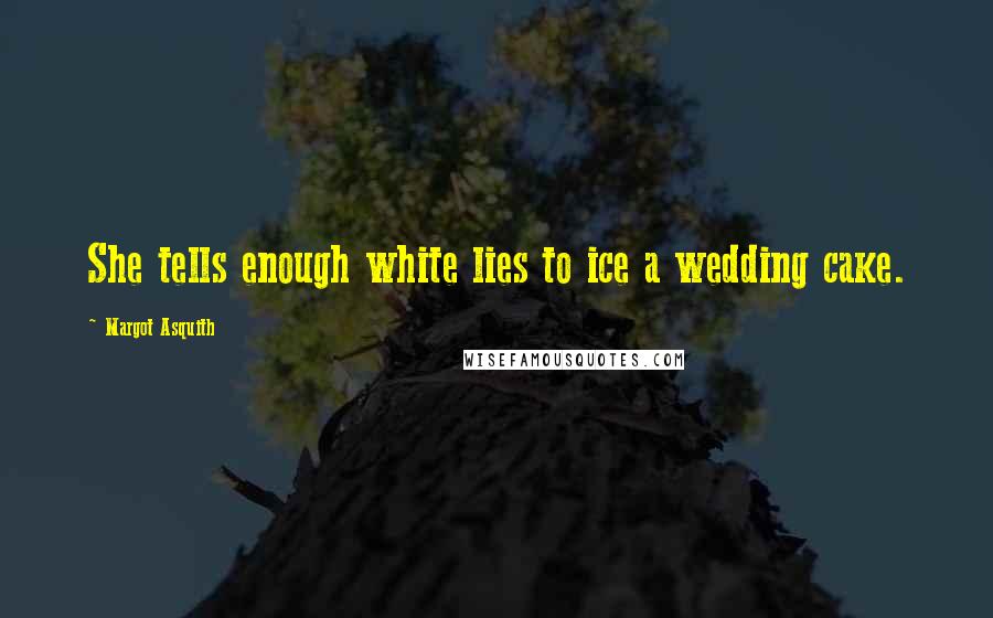 Margot Asquith Quotes: She tells enough white lies to ice a wedding cake.