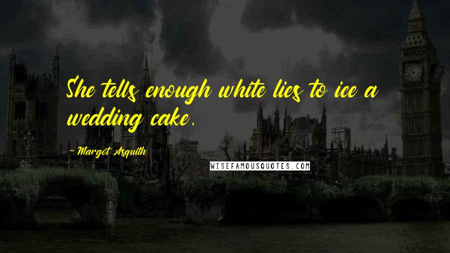 Margot Asquith Quotes: She tells enough white lies to ice a wedding cake.