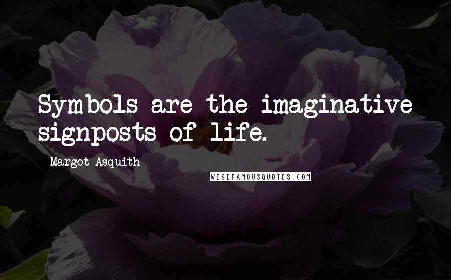 Margot Asquith Quotes: Symbols are the imaginative signposts of life.