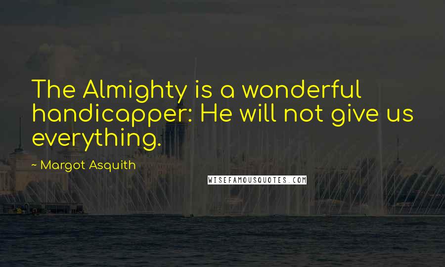 Margot Asquith Quotes: The Almighty is a wonderful handicapper: He will not give us everything.