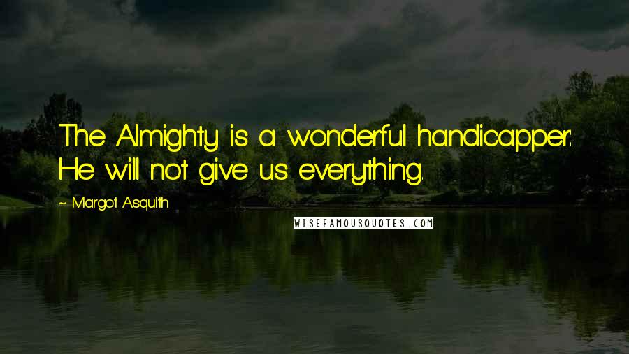 Margot Asquith Quotes: The Almighty is a wonderful handicapper: He will not give us everything.