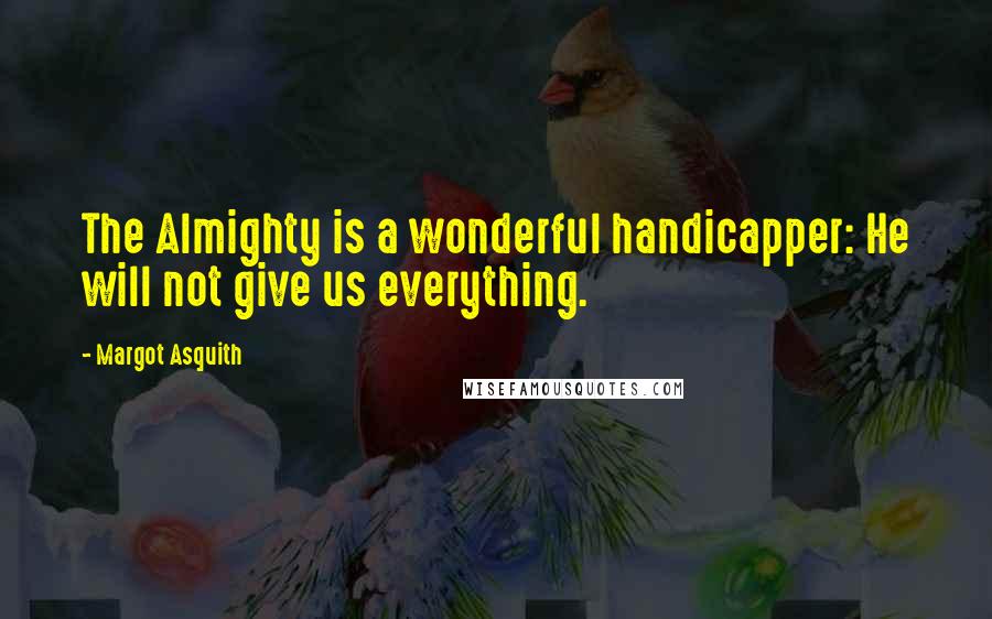 Margot Asquith Quotes: The Almighty is a wonderful handicapper: He will not give us everything.