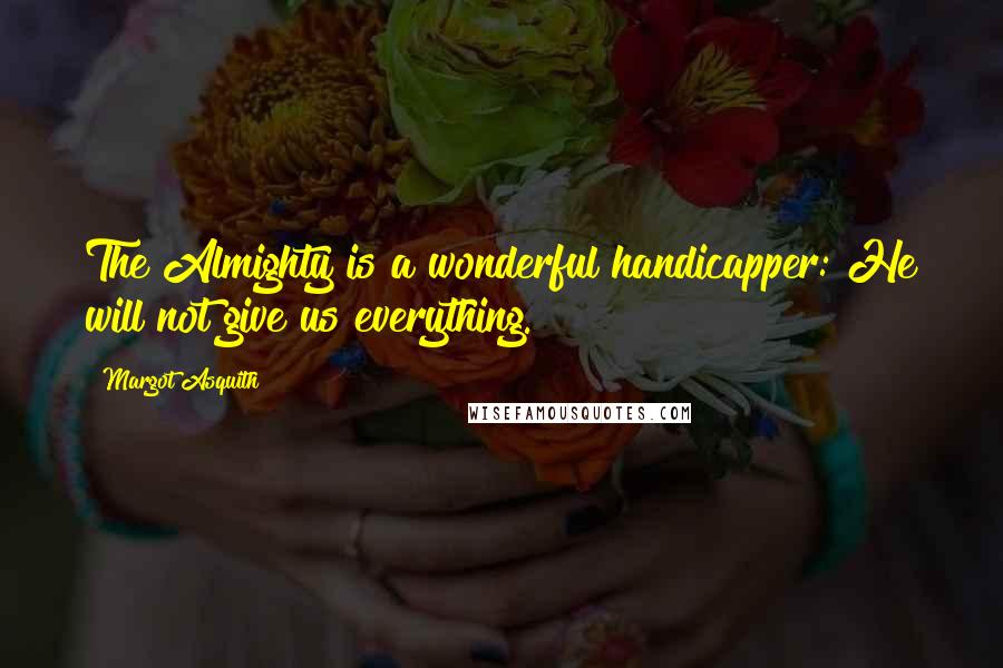 Margot Asquith Quotes: The Almighty is a wonderful handicapper: He will not give us everything.