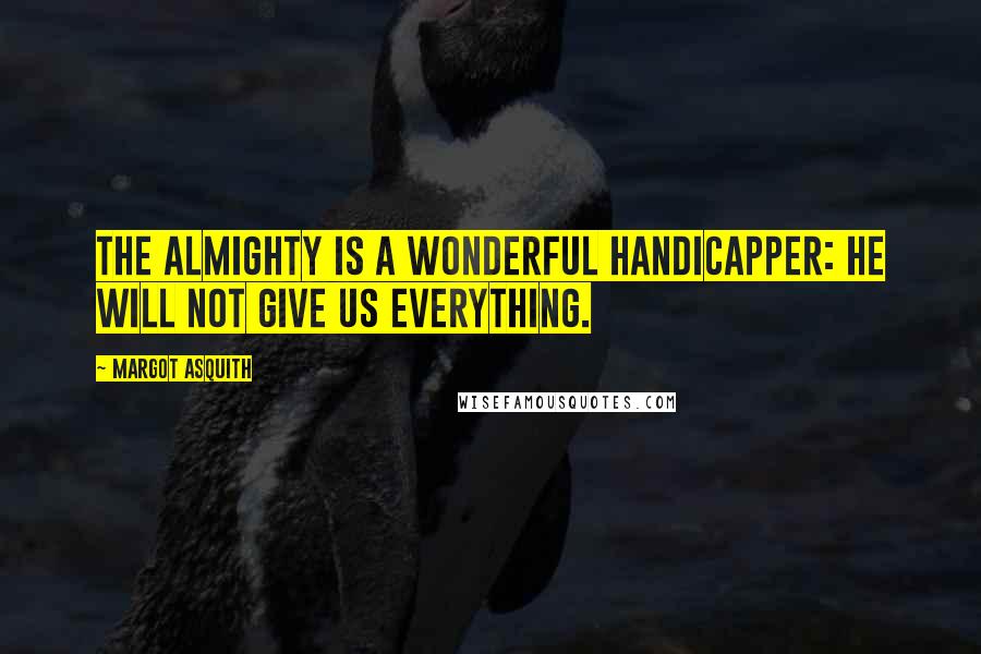 Margot Asquith Quotes: The Almighty is a wonderful handicapper: He will not give us everything.