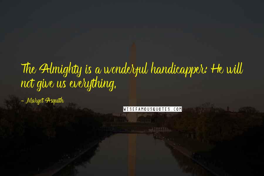 Margot Asquith Quotes: The Almighty is a wonderful handicapper: He will not give us everything.