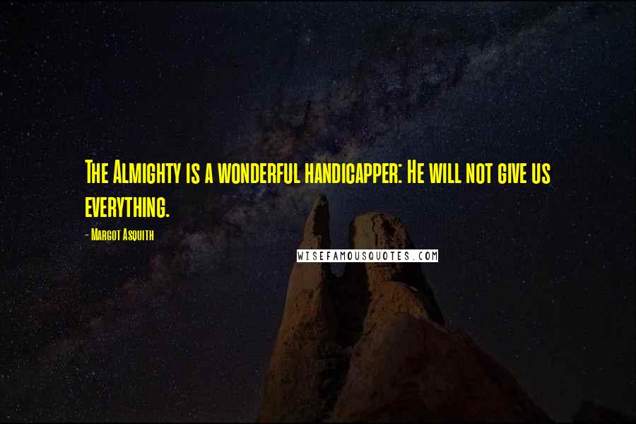 Margot Asquith Quotes: The Almighty is a wonderful handicapper: He will not give us everything.