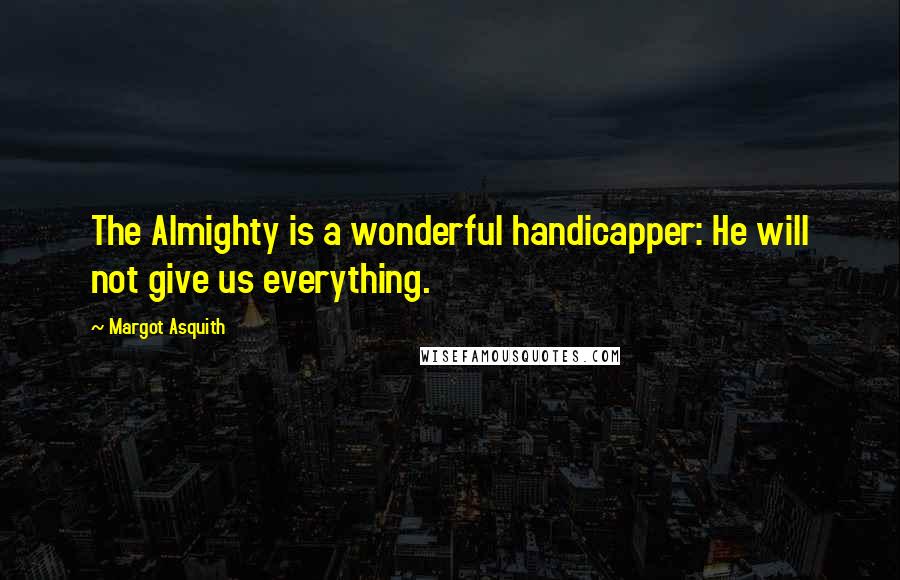 Margot Asquith Quotes: The Almighty is a wonderful handicapper: He will not give us everything.