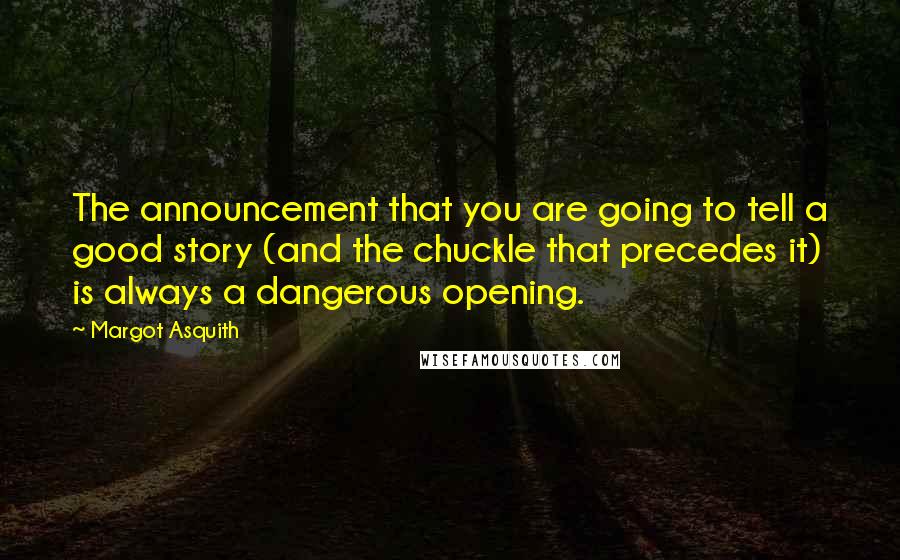 Margot Asquith Quotes: The announcement that you are going to tell a good story (and the chuckle that precedes it) is always a dangerous opening.