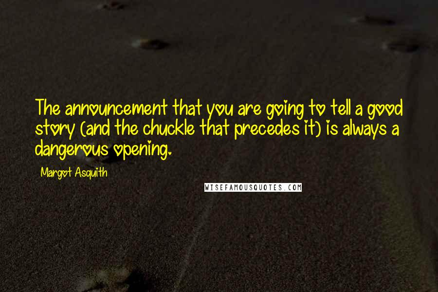 Margot Asquith Quotes: The announcement that you are going to tell a good story (and the chuckle that precedes it) is always a dangerous opening.