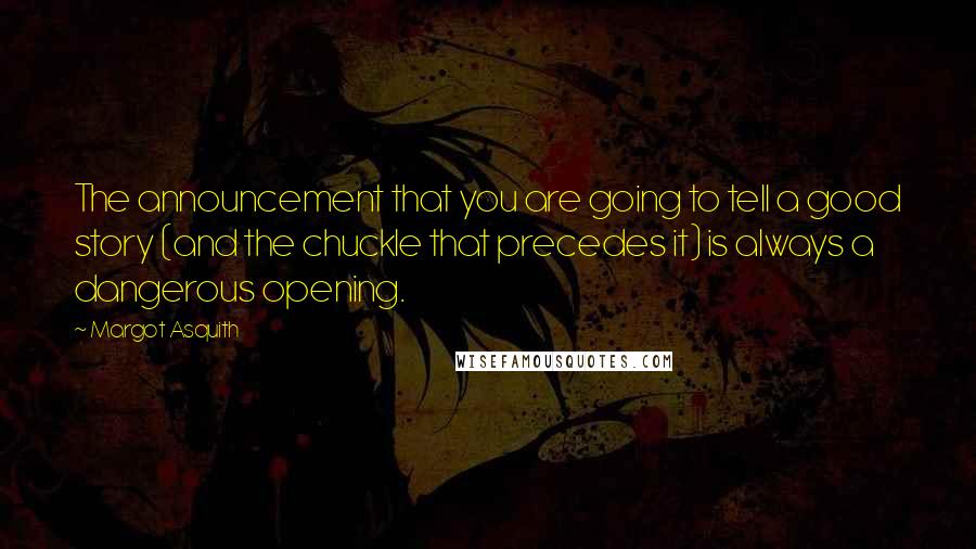 Margot Asquith Quotes: The announcement that you are going to tell a good story (and the chuckle that precedes it) is always a dangerous opening.