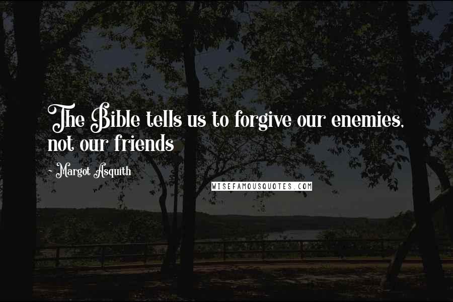 Margot Asquith Quotes: The Bible tells us to forgive our enemies, not our friends