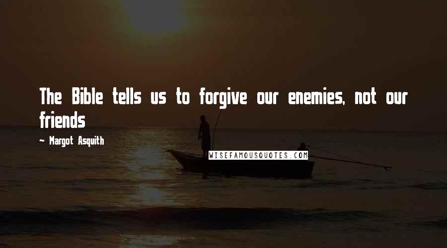 Margot Asquith Quotes: The Bible tells us to forgive our enemies, not our friends