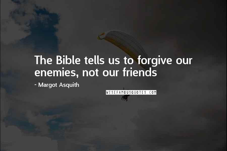 Margot Asquith Quotes: The Bible tells us to forgive our enemies, not our friends