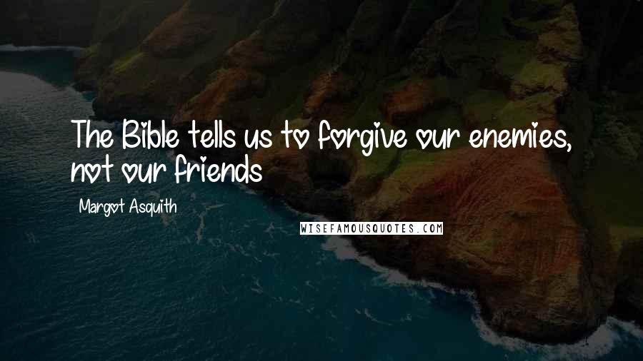 Margot Asquith Quotes: The Bible tells us to forgive our enemies, not our friends