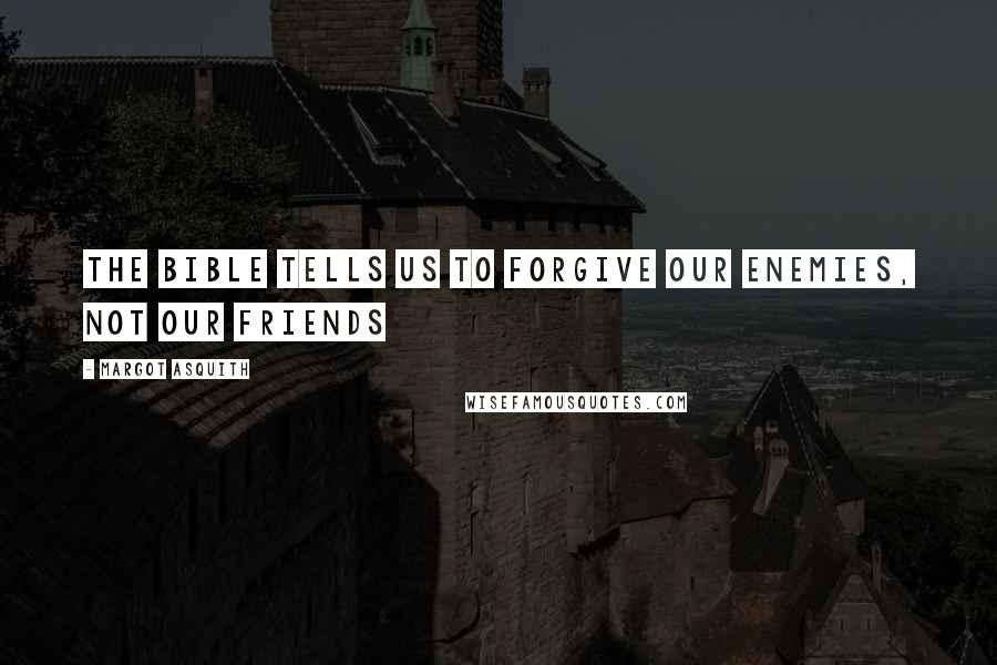 Margot Asquith Quotes: The Bible tells us to forgive our enemies, not our friends