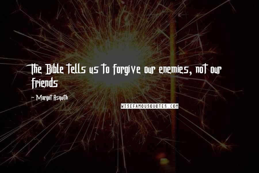 Margot Asquith Quotes: The Bible tells us to forgive our enemies, not our friends