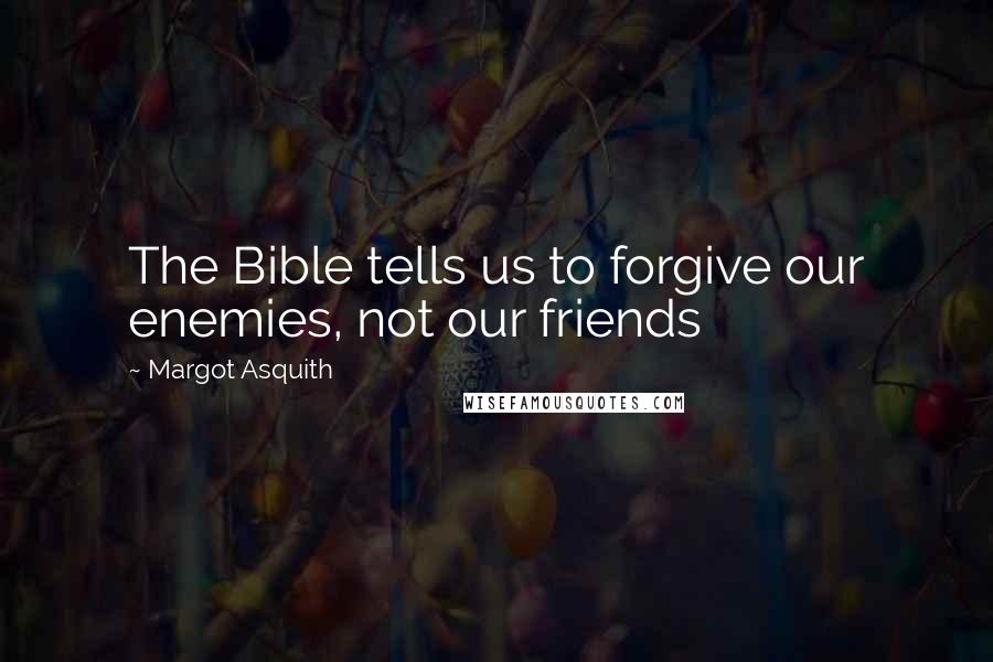 Margot Asquith Quotes: The Bible tells us to forgive our enemies, not our friends