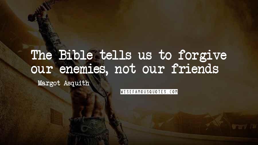 Margot Asquith Quotes: The Bible tells us to forgive our enemies, not our friends