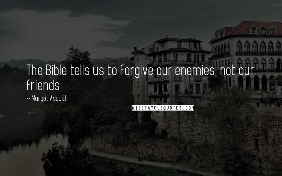 Margot Asquith Quotes: The Bible tells us to forgive our enemies, not our friends