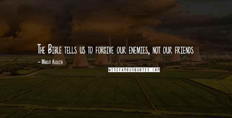 Margot Asquith Quotes: The Bible tells us to forgive our enemies, not our friends