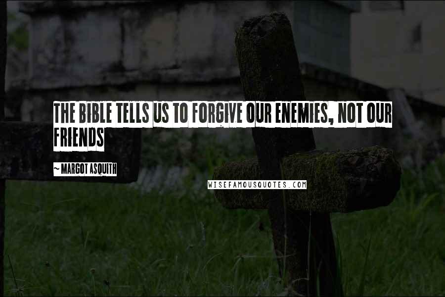 Margot Asquith Quotes: The Bible tells us to forgive our enemies, not our friends