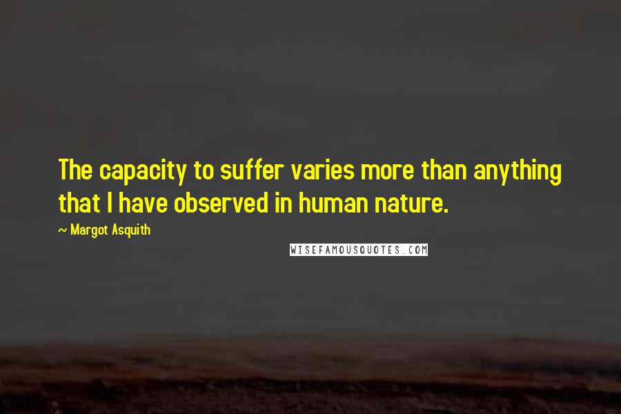 Margot Asquith Quotes: The capacity to suffer varies more than anything that I have observed in human nature.